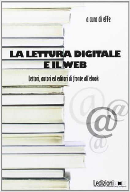 La lettura digitale e il web. Lettori, autori ed editori di fronte all'ebook - Effe - ebook