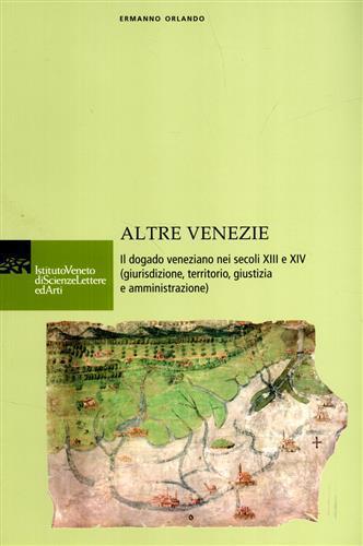 Altre Venezie. Il dogado veneziano nei secoli XIII e XIV (giurisdizione, territorio, giustizia e amministrazione) - Ermanno Orlando - 2