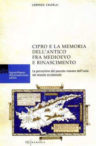 Cipro e la memoria dell'antico fra Medioevo e Rinascimento. La percezione del passato romano dell'isola nel mondo occidentale - Lorenzo Calvelli - 2