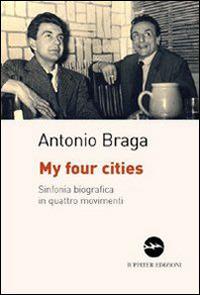 My four cities. Sinfonia biografica in quattro movimenti - Antonio Braga - copertina