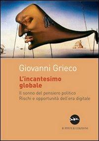 L' incantesimo globale. Il sonno del pensiero politico. Rischi ed opportunità dell'era digitale - Giovanni Grieco - copertina