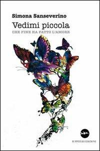 Vedimi piccola. Che fine ha fatto l'amore - Simona Sanseverino - copertina