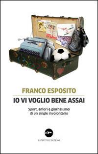 Io vi voglio bene assai. Sport, amori e giornalismo di un single involontario - Franco Esposito - copertina