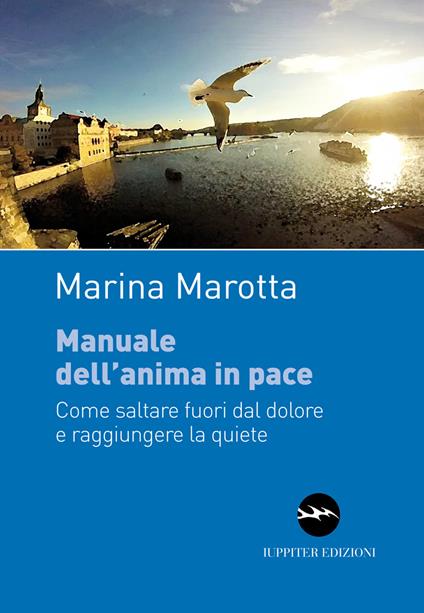 Manuale dell'anima in pace. Come saltare fuori dal dolore e raggiungere la quiete - Marina Marotta - copertina
