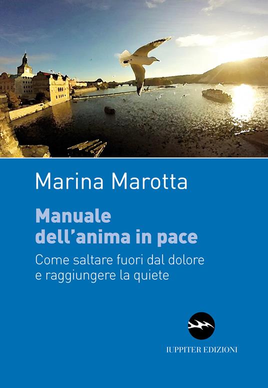 Manuale dell'anima in pace. Come saltare fuori dal dolore e raggiungere la quiete - Marina Marotta - copertina