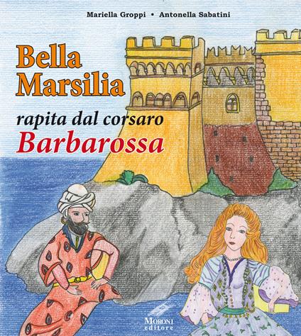 Bella Marsilia rapita dal corsaro Barbarossa - Mariella Groppi,Antonella Sabatini - copertina