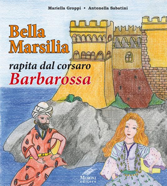 Bella Marsilia rapita dal corsaro Barbarossa - Mariella Groppi,Antonella Sabatini - copertina