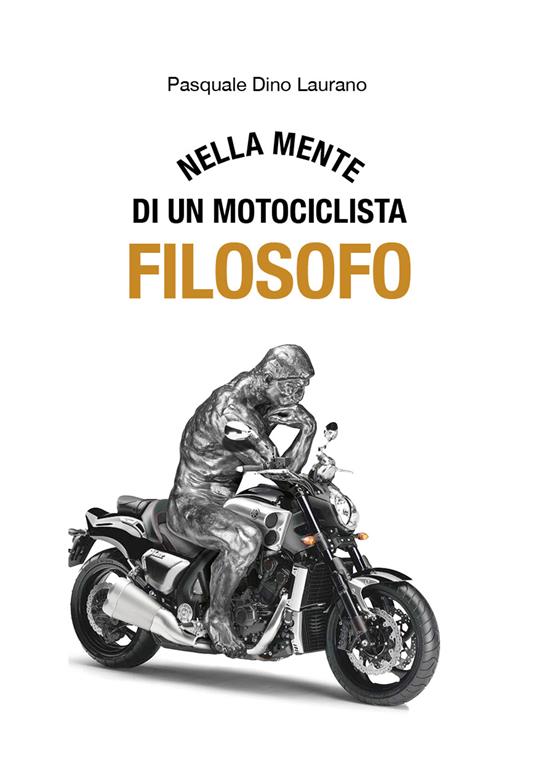 Nella mente di un motociclista filosofo. Carpe DieMoto, cogliete l’attimo in moto ragazzi, rendete straordinaria la vostra vita - Pasquale Dino Laurano - copertina