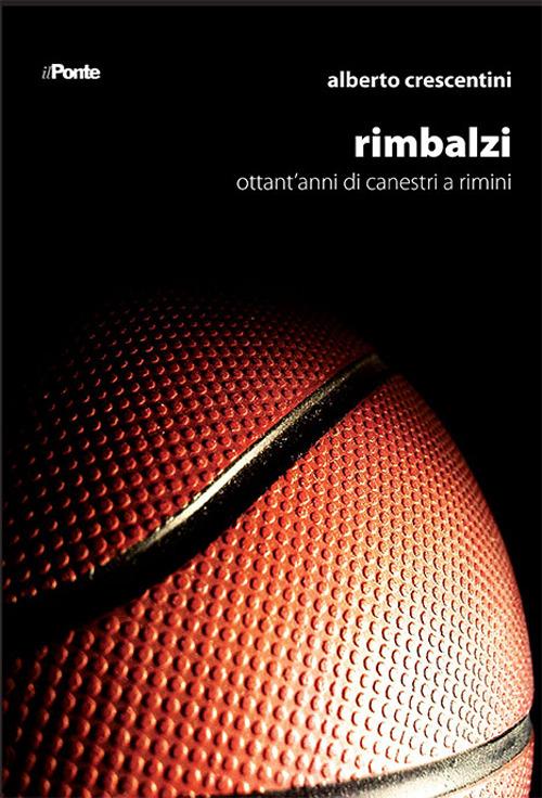 Rimbalzi. Ottant'anni di canestri a Rimini - Alberto Crescentini - copertina