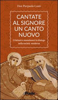 Cantate al Signore un canto nuovo. Cristiani e musulmani in dialogo nella società moderna - Pierpaolo Conti - copertina