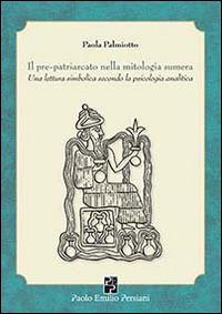 Il pre-patriarcato nella mitologia sumera. Una lettura simbolica secondo la psicologia analitica - Paola Palmiotto - copertina