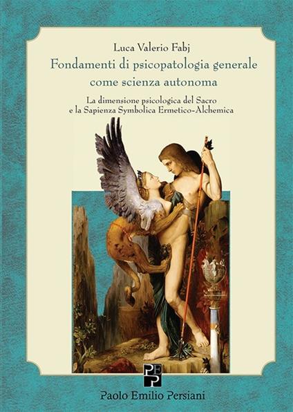 Fondamenti di psicopatologia generale come scienza autonoma. La dimensione psicologica del sacro e la sapienza symbolica ermetico-alchemica - Luca Valerio Fabj - copertina