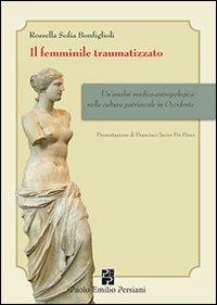 Il femminile traumatizzato. Un'analisi medico-antropologica nella cultura patriarcale in occidente - Rossella S. Bonfiglioli - copertina