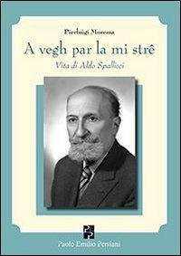 A vegh par la mi strê. Vita di Aldo Spallicci - Pierluigi Moressa - copertina