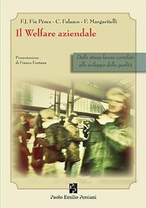 Il welfare aziendale. Dallo stress lavoro correlato allo sviluppo della qualità - Francisco J. Fiz Perez,Corrado Falasco,Flavia Margaritelli - copertina