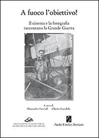 A fuoco l'obiettivo! Il cinema e la fotografia raccontano la grande guerra - copertina