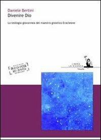Divenire Dio. La teologia giovannea del maestro gnostico Eracleone - Daniele Bertini - copertina
