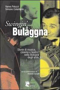 Swingin' Bulåggna. Storie di musica, cinema e teatro nella Bologna degli anni '60 - Vanes Poluzzi,Simone Colantonio,Roberto Benatti - copertina