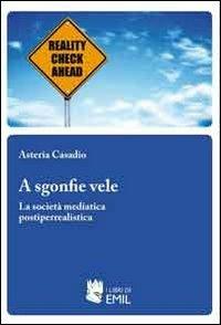 A sgonfie vele. La società mediatica postiperrealistica - Asteria Casadio - copertina