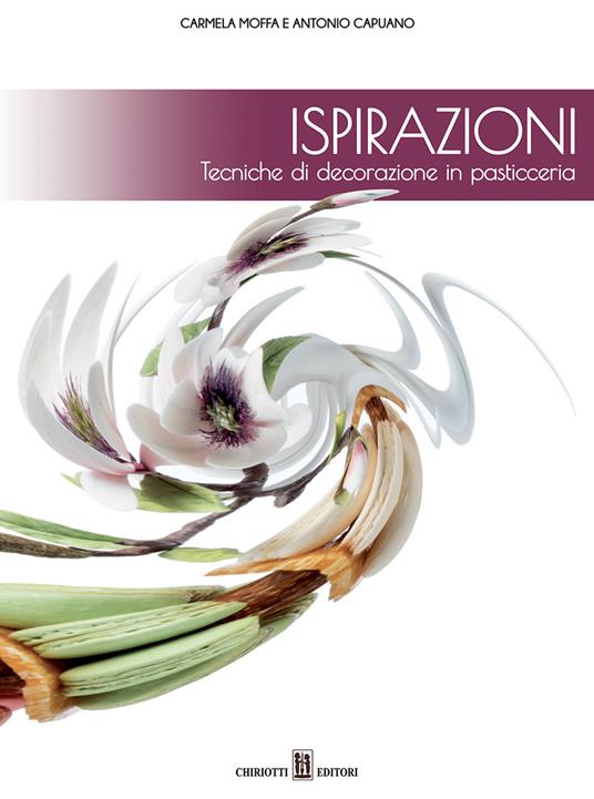 Ispirazioni. Tecniche di decorazione in pasticceria - Carmela Moffa,Antonio Capauno - copertina