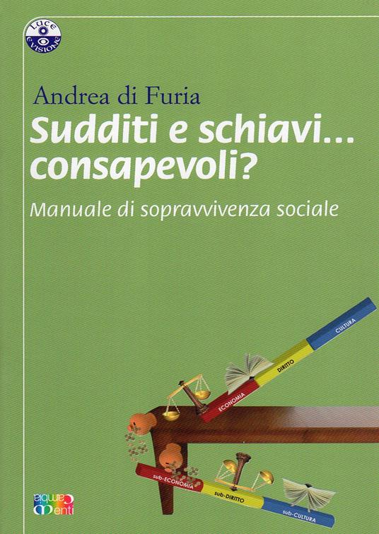 Sudditi e schiavi... consapevoli? Manuale di sopravvivenza sociale - Andrea Di Furia - copertina