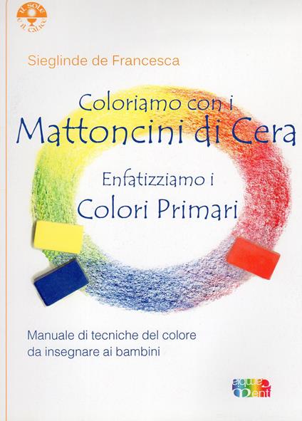 Coloriamo con i mattoncini di cera. Enfatizziamo i colori primari - Sieglinde De Francesca - copertina