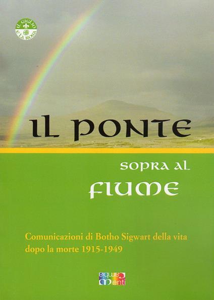 Il ponte sopra al fiume. Comunicazioni di Botho Sigwart della vita dopo la morte 1915-1949 - Botho Sigwart - copertina