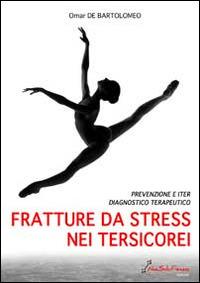 Fratture da stress nei tersicorei. Prevenzione e iter diagnostico terapeutico - Omar De Bartolomeo - copertina