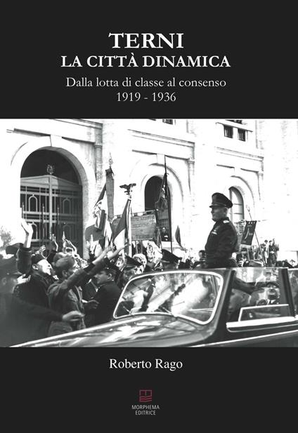 Terni. La città dinamica. Dalla lotta di classe al consenso 1919-1936 - Roberto Rago - copertina