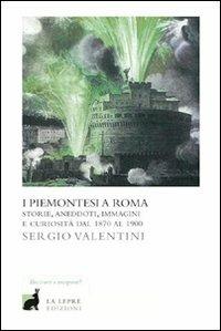 I piemontesi a Roma. Storie, aneddoti, immagini e curiosità dal 1870 al 1900 - Sergio Valentini - copertina