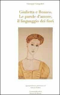 Giulietta e Romeo. Le parole d'amore, il linguaggio dei fiori. Ediz. illustrata - Giuseppe Campolieti,Antonio Todaro - copertina