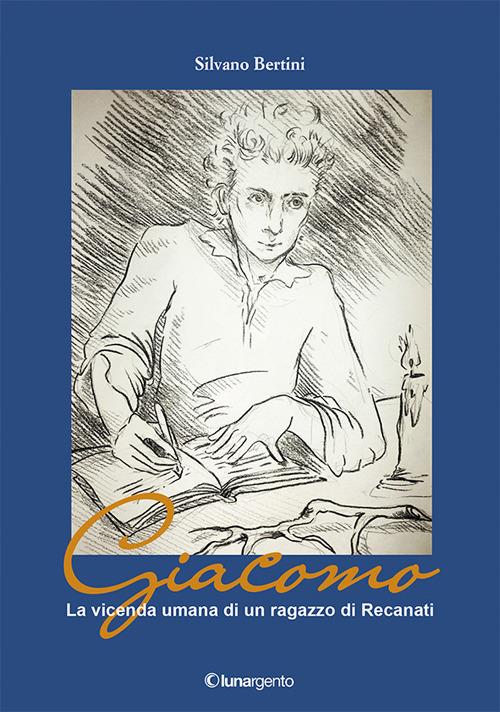 Giacomo. La vicenda umana di un ragazzo di Recanati - Silvano Bertini - copertina