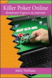 Killer poker on line. Dominare il gioco su internet - John Vorhaus - copertina