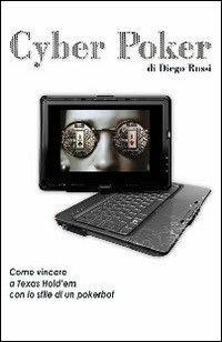 Cyber poker. Come vincere a Texas Hold'em con lo stile di un pokerbot - Diego Rossi - copertina