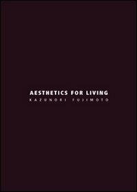 Aesthetics for living. Ediz. italiana e inglese - Kazunori Fujimoto - copertina