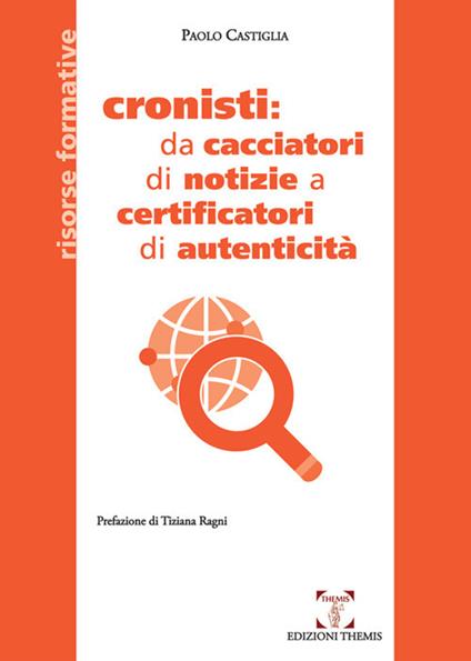 Cronisti: da cacciatori di notizie a certificatori di autenticità - Paolo Castiglia - copertina