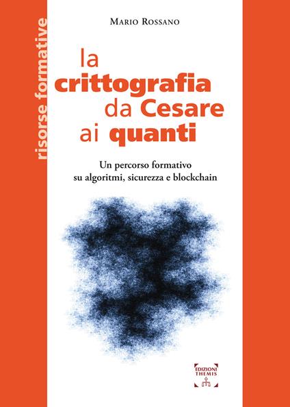 La crittografia da Cesare ai quanti. Un percorso formativo su algoritmi, sicurezza e blockchain - Mario Rossano - copertina