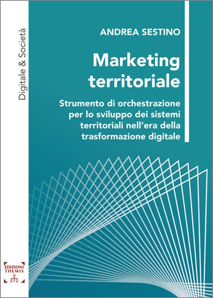Marketing territoriale. Strumento di orchestrazione per lo sviluppo dei sistemi territoriali nell’era della trasformazione digitale. Ediz. integrale - Andrea Sestino - copertina