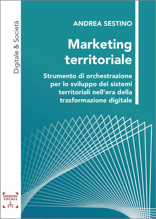 Marketing territoriale. Strumento di orchestrazione per lo sviluppo dei sistemi territoriali nell’era della trasformazione digitale. Ediz. integrale - Andrea Sestino - copertina