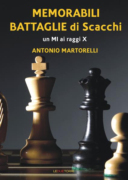 Memorabili battaglie di scacchi. Un Mi ai raggi X - Antonio Martorelli - copertina