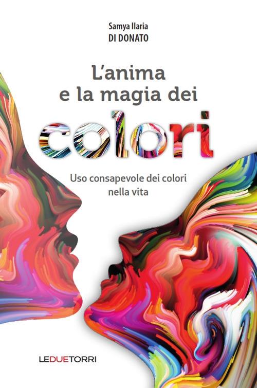 L' anima e la magia dei colori. Uso consapevole dei colori nella vita - Samya Ilaria Di Donato - copertina