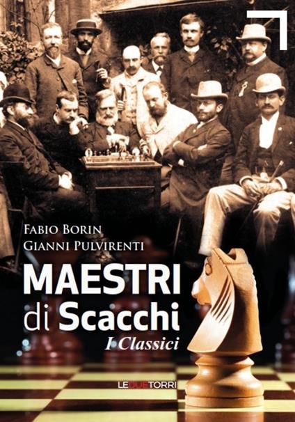 Maestri di scacchi. I classici - Fabio Borin,Gianni Pulvirenti - copertina