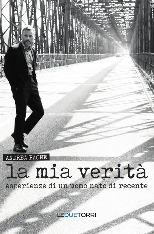 La mia verità. Esperienze di un uomo nato di recente - Andrea Paone - copertina