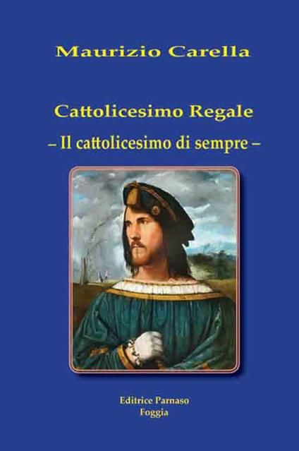 Cattolicesimo regale. Il cattolicesimo di sempre - Maurizio Carella - copertina