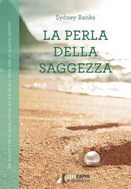 La perla della saggezza. Per coloro che si sono chiesti se c'è di più nella vita di quanto sembri - Sydney Banks,Angela Scarano - ebook