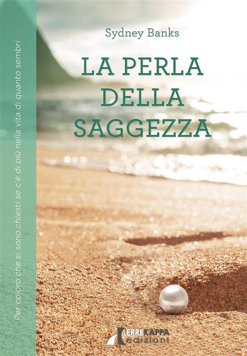 La perla della saggezza. Per coloro che si sono chiesti se c'è di più nella vita di quanto sembri - Sydney Banks,Angela Scarano - ebook