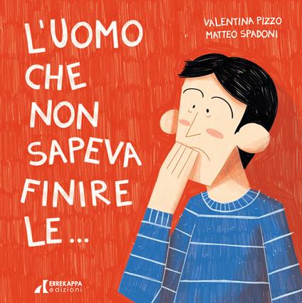 L'uomo che non sapeva finire le.... Ediz. illustrata - Valentina Pizzo - copertina