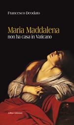 Maria Maddalena non ha casa in Vaticano