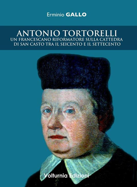 Antonio Tortorelli. Un francescano riformatore sulla cattedra di san Casto tra il Seicento e il Settecento - Erminio Gallo - copertina