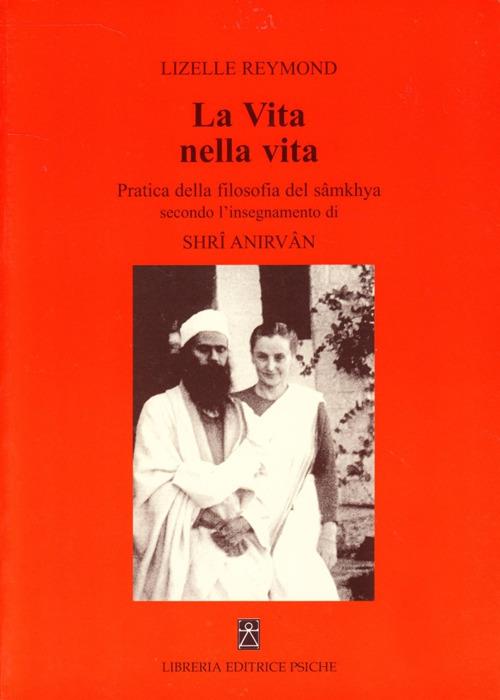 La vita nella vita. Pratica della filosofia del sâmkhya secondo l'insegnamento di Shrî Anirvân - Lizelle Reymond - copertina